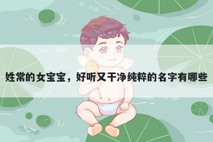 姓常的女宝宝，好听又干净纯粹的名字有哪些