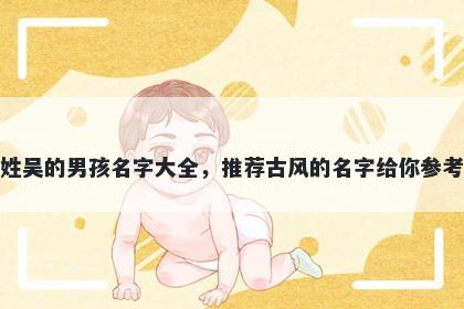 姓吴的男孩名字大全，推荐古风的名字给你参考
