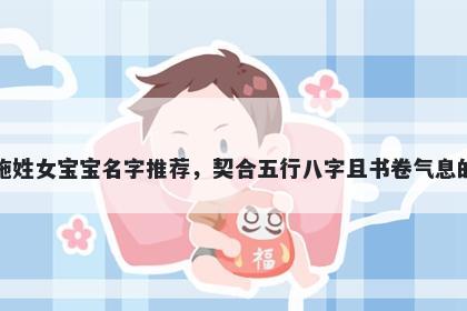 施姓女宝宝名字推荐，契合五行八字且书卷气息的