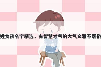 支姓女孩名字精选，有智慧才气的大气文雅不落俗套