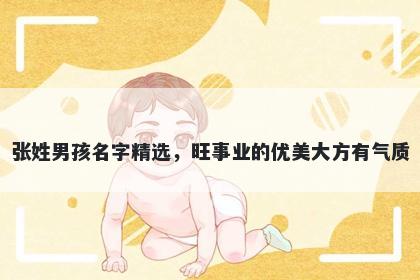 张姓男孩名字精选，旺事业的优美大方有气质