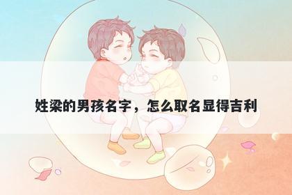 姓梁的男孩名字，怎么取名显得吉利