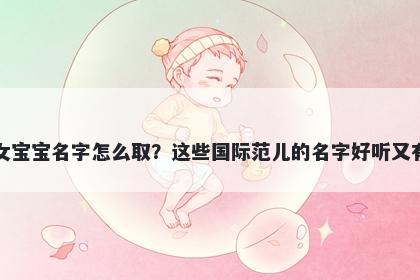 秦姓女宝宝名字怎么取？这些国际范儿的名字好听又有内涵