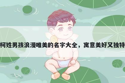 柯姓男孩浪漫唯美的名字大全，寓意美好又独特