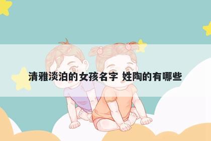 清雅淡泊的女孩名字 姓陶的有哪些