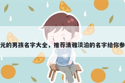 姓元的男孩名字大全，推荐清雅淡泊的名字给你参考