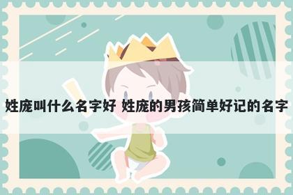 姓庞叫什么名字好 姓庞的男孩简单好记的名字