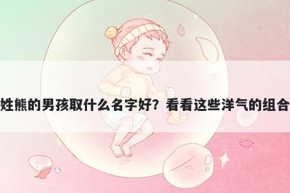 姓熊的男孩取什么名字好？看看这些洋气的组合