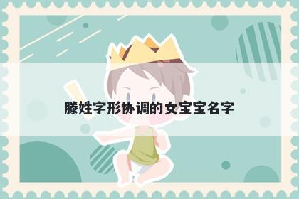 滕姓字形协调的女宝宝名字