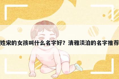 姓宋的女孩叫什么名字好？清雅淡泊的名字推荐
