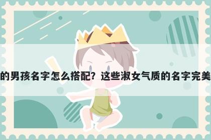 姓祝的男孩名字怎么搭配？这些淑女气质的名字完美契合