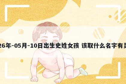 2026年-05月-10日出生史姓女孩 该取什么名字有灵气