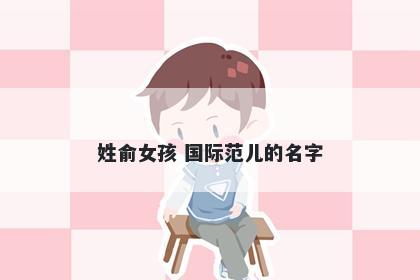姓俞女孩 国际范儿的名字