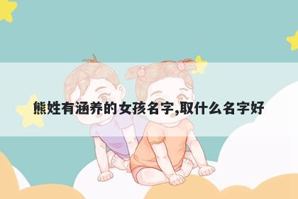 熊姓有涵养的女孩名字,取什么名字好