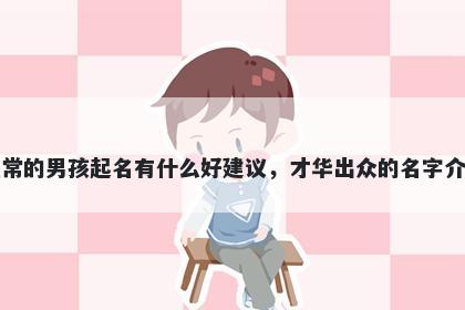 姓常的男孩起名有什么好建议，才华出众的名字介绍