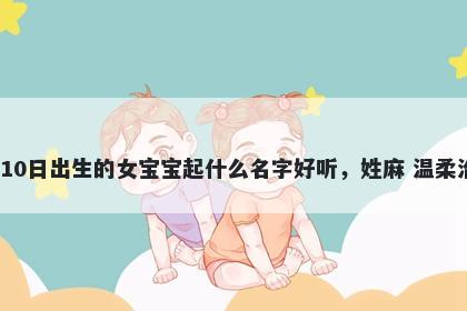 2026年-05月-10日出生的女宝宝起什么名字好听，姓麻 温柔治愈的名字推荐