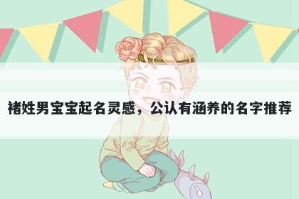 褚姓男宝宝起名灵感，公认有涵养的名字推荐