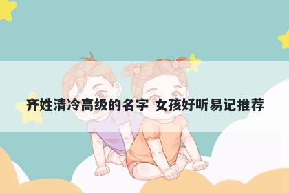 齐姓清冷高级的名字 女孩好听易记推荐