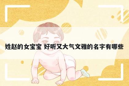 姓赵的女宝宝 好听又大气文雅的名字有哪些