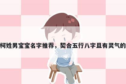 柯姓男宝宝名字推荐，契合五行八字且有灵气的