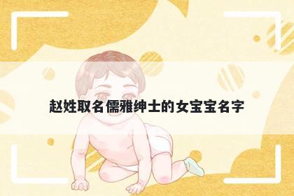 赵姓取名儒雅绅士的女宝宝名字