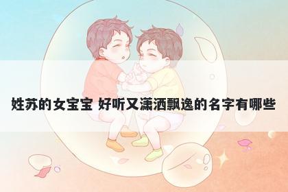 姓苏的女宝宝 好听又潇洒飘逸的名字有哪些