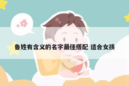 鲁姓有含义的名字最佳搭配 适合女孩