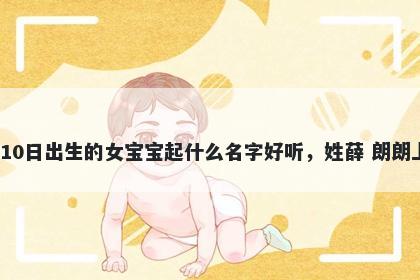 2026年-05月-10日出生的女宝宝起什么名字好听，姓薛 朗朗上口的名字推荐