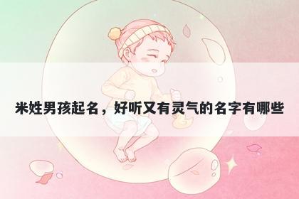 米姓男孩起名，好听又有灵气的名字有哪些