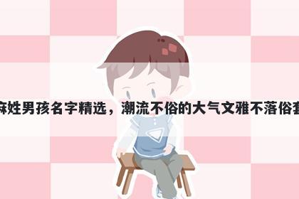 麻姓男孩名字精选，潮流不俗的大气文雅不落俗套
