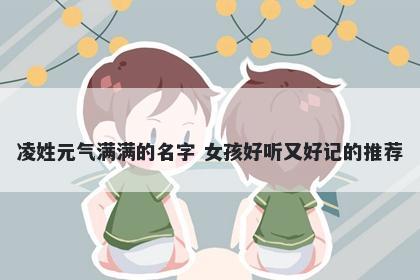 凌姓元气满满的名字 女孩好听又好记的推荐