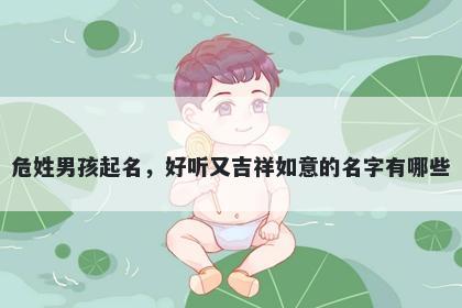 危姓男孩起名，好听又吉祥如意的名字有哪些