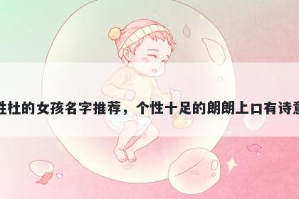 姓杜的女孩名字推荐，个性十足的朗朗上口有诗意