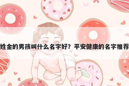 姓金的男孩叫什么名字好？平安健康的名字推荐
