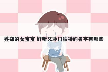 姓郑的女宝宝 好听又冷门独特的名字有哪些