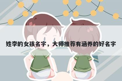 姓李的女孩名字，大师推荐有涵养的好名字