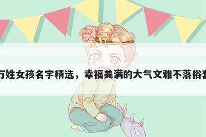 万姓女孩名字精选，幸福美满的大气文雅不落俗套