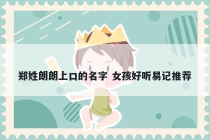 郑姓朗朗上口的名字 女孩好听易记推荐