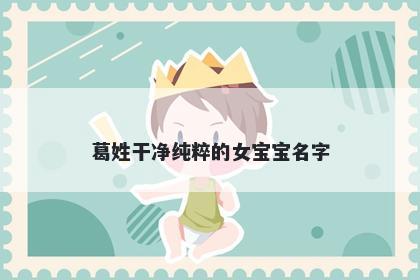葛姓干净纯粹的女宝宝名字