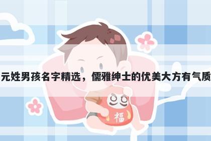 元姓男孩名字精选，儒雅绅士的优美大方有气质