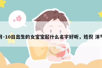 2026年-05月-10日出生的女宝宝起什么名字好听，姓倪 洋气的名字推荐