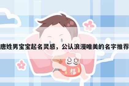 唐姓男宝宝起名灵感，公认浪漫唯美的名字推荐