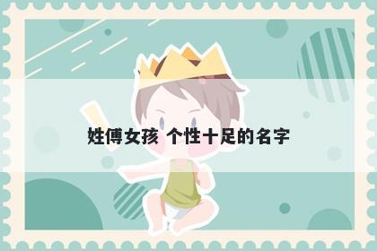 姓傅女孩 个性十足的名字