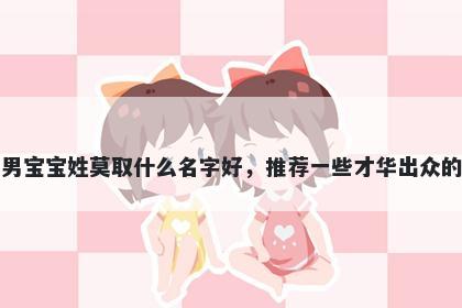 刚出生的男宝宝姓莫取什么名字好，推荐一些才华出众的男孩名字