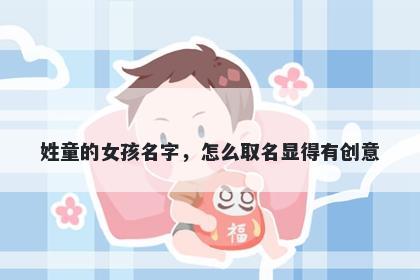 姓童的女孩名字，怎么取名显得有创意