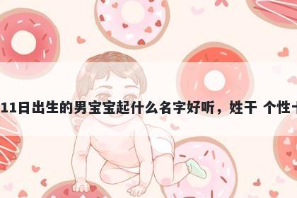 2026年-05月-11日出生的男宝宝起什么名字好听，姓干 个性十足的名字推荐