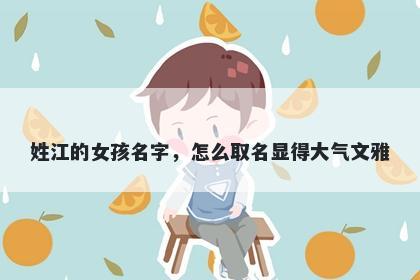 姓江的女孩名字，怎么取名显得大气文雅