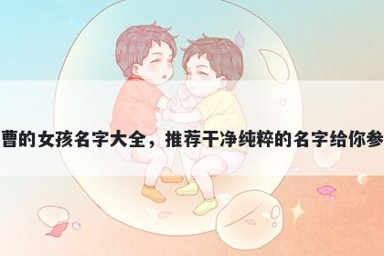姓曹的女孩名字大全，推荐干净纯粹的名字给你参考