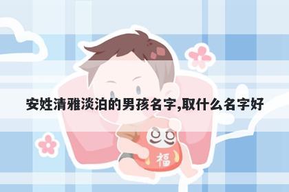 安姓清雅淡泊的男孩名字,取什么名字好