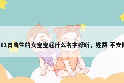 2026年-05月-11日出生的女宝宝起什么名字好听，姓费 平安健康的名字推荐